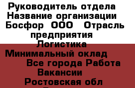 Руководитель отдела › Название организации ­ Босфор, ООО › Отрасль предприятия ­ Логистика › Минимальный оклад ­ 35 000 - Все города Работа » Вакансии   . Ростовская обл.,Донецк г.